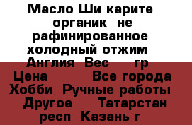 Масло Ши карите, органик, не рафинированное, холодный отжим.  Англия  Вес: 100гр › Цена ­ 449 - Все города Хобби. Ручные работы » Другое   . Татарстан респ.,Казань г.